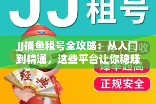 JJ捕鱼租号全攻略：从入门到精通，这些平台让你稳赚不亏
